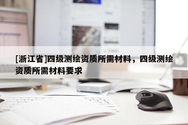[浙江省]四級測繪資質所需材料，四級測繪資質所需材料要求