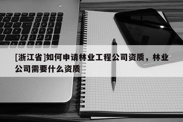 [浙江省]如何申請林業工程公司資質，林業公司需要什么資質