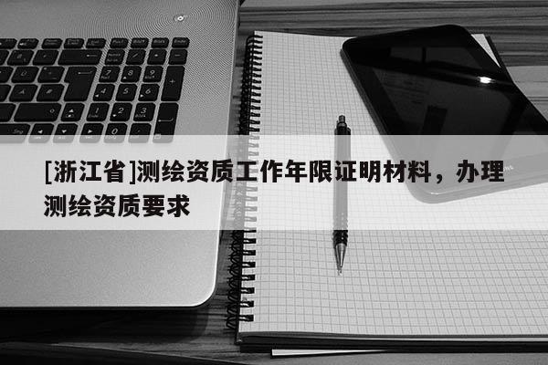 [浙江省]測繪資質工作年限證明材料，辦理測繪資質要求