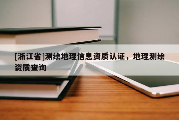[浙江省]測繪地理信息資質(zhì)認(rèn)證，地理測繪資質(zhì)查詢