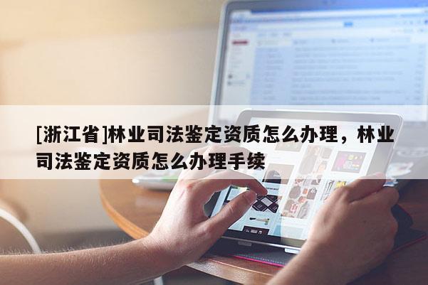 [浙江省]林業司法鑒定資質怎么辦理，林業司法鑒定資質怎么辦理手續