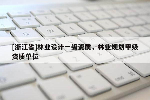 [浙江省]林業(yè)設(shè)計一級資質(zhì)，林業(yè)規(guī)劃甲級資質(zhì)單位