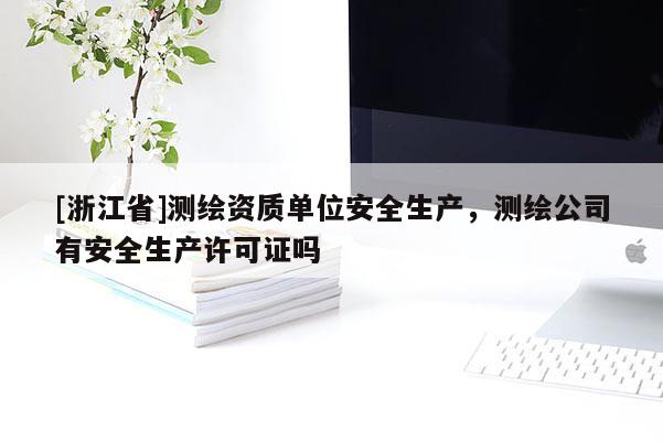 [浙江省]測繪資質單位安全生產，測繪公司有安全生產許可證嗎