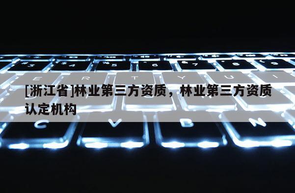 [浙江省]林業第三方資質，林業第三方資質認定機構