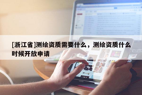 [浙江省]測繪資質需要什么，測繪資質什么時候開放申請