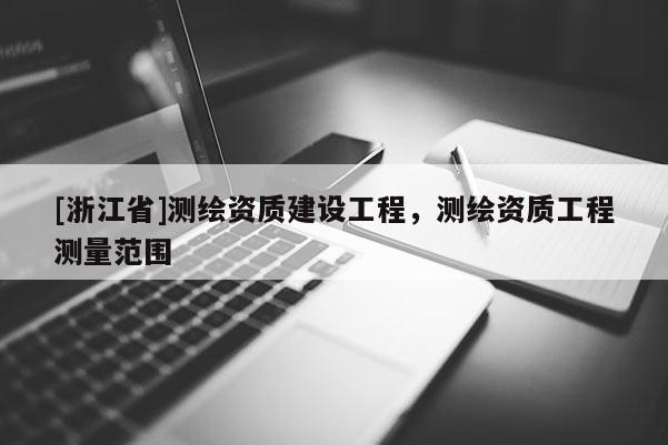 [浙江省]測繪資質建設工程，測繪資質工程測量范圍