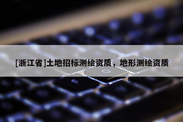 [浙江省]土地招標測繪資質，地形測繪資質