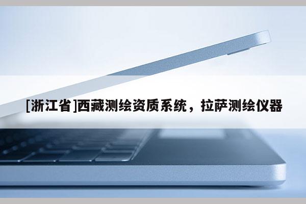 [浙江省]西藏測繪資質系統，拉薩測繪儀器