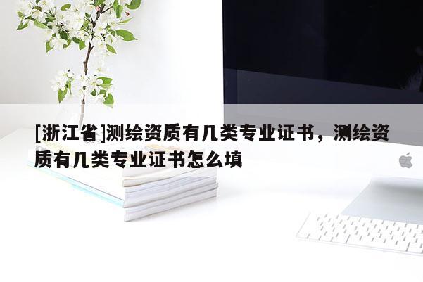 [浙江省]測繪資質有幾類專業證書，測繪資質有幾類專業證書怎么填