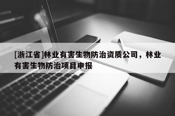 [浙江省]林業有害生物防治資質公司，林業有害生物防治項目申報