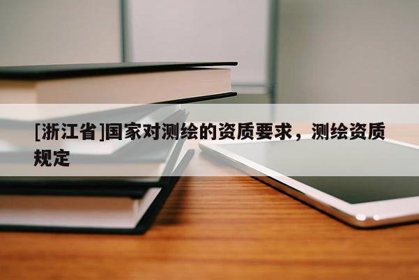 [浙江省]國家對測繪的資質要求，測繪資質規定