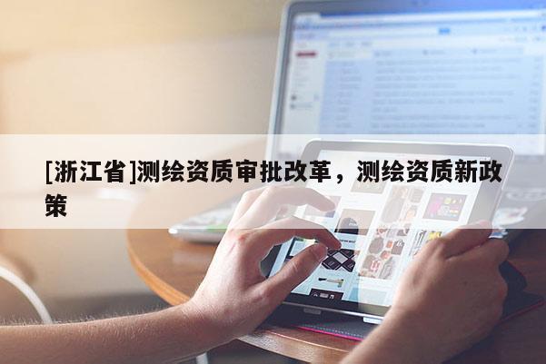 [浙江省]測繪資質審批改革，測繪資質新政策