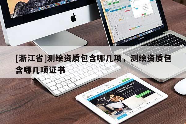[浙江省]測繪資質包含哪幾項，測繪資質包含哪幾項證書