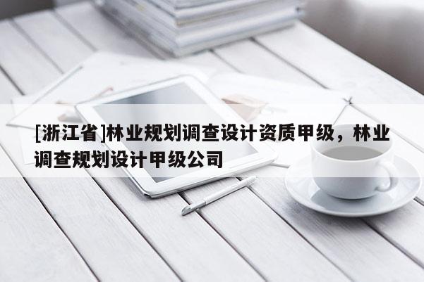 [浙江省]林業規劃調查設計資質甲級，林業調查規劃設計甲級公司