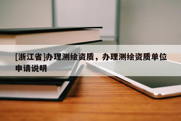 [浙江省]辦理測繪資質，辦理測繪資質單位申請說明