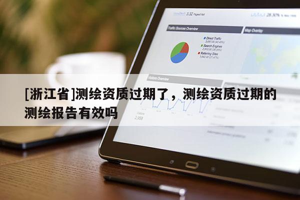 [浙江省]測繪資質過期了，測繪資質過期的測繪報告有效嗎