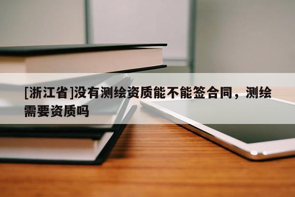 [浙江省]沒有測繪資質能不能簽合同，測繪需要資質嗎