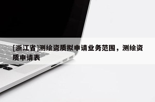 [浙江省]測繪資質擬申請業務范圍，測繪資質申請表
