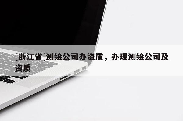 [浙江省]測繪公司辦資質(zhì)，辦理測繪公司及資質(zhì)
