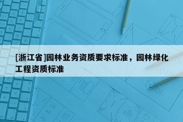 [浙江省]園林業務資質要求標準，園林綠化工程資質標準