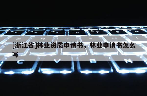 [浙江省]林業資質申請書，林業申請書怎么寫
