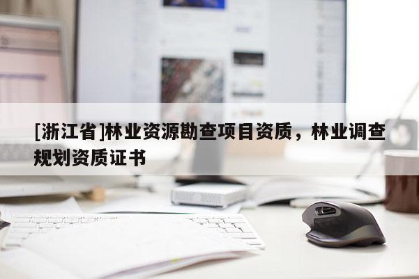 [浙江省]林業資源勘查項目資質，林業調查規劃資質證書