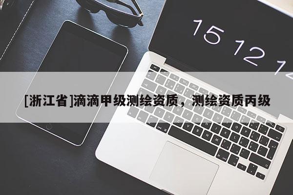 [浙江省]滴滴甲級測繪資質，測繪資質丙級