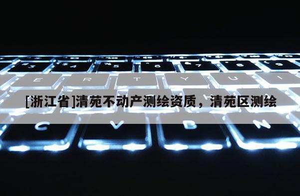 [浙江省]清苑不動產測繪資質，清苑區測繪