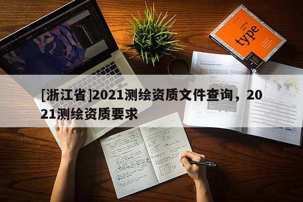 [浙江省]2021測繪資質文件查詢，2021測繪資質要求