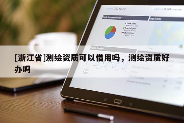 [浙江省]測繪資質可以借用嗎，測繪資質好辦嗎