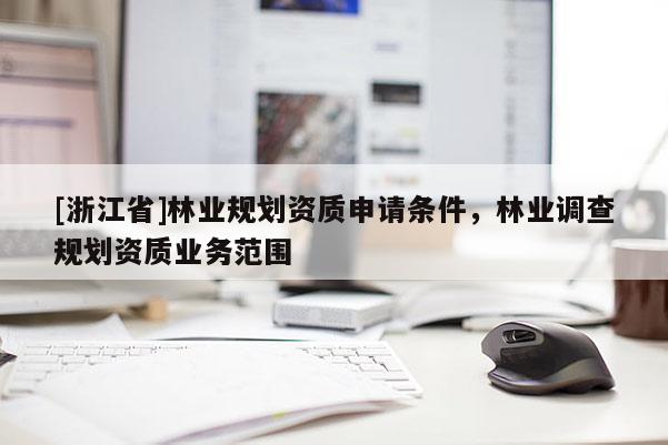 [浙江省]林業規劃資質申請條件，林業調查規劃資質業務范圍
