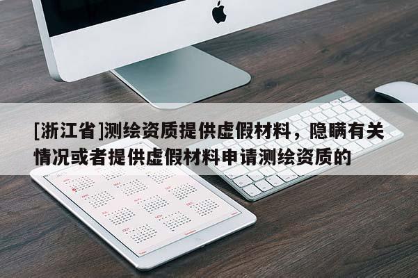 [浙江省]測繪資質(zhì)提供虛假材料，隱瞞有關(guān)情況或者提供虛假材料申請測繪資質(zhì)的