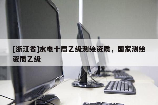 [浙江省]水電十局乙級測繪資質(zhì)，國家測繪資質(zhì)乙級