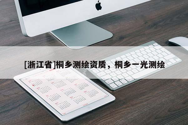 [浙江省]桐鄉(xiāng)測(cè)繪資質(zhì)，桐鄉(xiāng)一光測(cè)繪