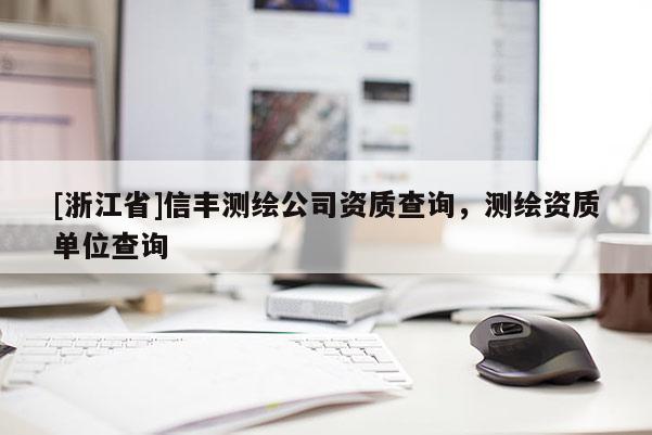 [浙江省]信豐測繪公司資質查詢，測繪資質單位查詢