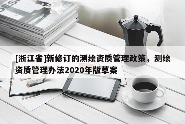 [浙江省]新修訂的測繪資質管理政策，測繪資質管理辦法2020年版草案
