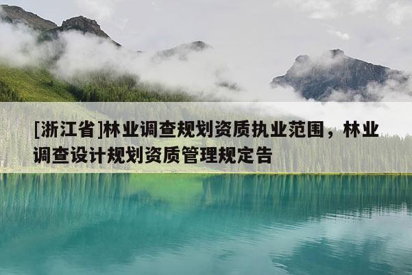 [浙江省]林業調查規劃資質執業范圍，林業調查設計規劃資質管理規定告