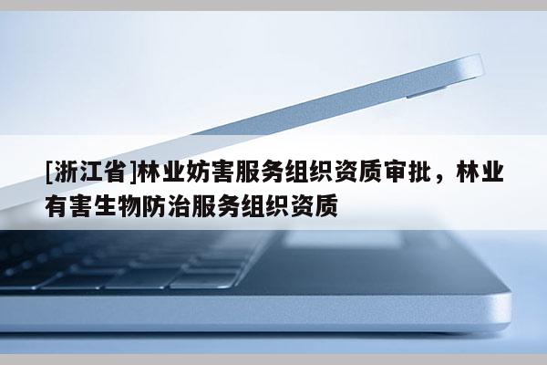 [浙江省]林業妨害服務組織資質審批，林業有害生物防治服務組織資質