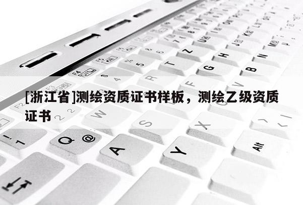 [浙江省]測繪資質(zhì)證書樣板，測繪乙級資質(zhì)證書