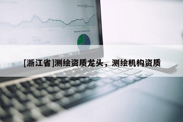 [浙江省]測繪資質龍頭，測繪機構資質