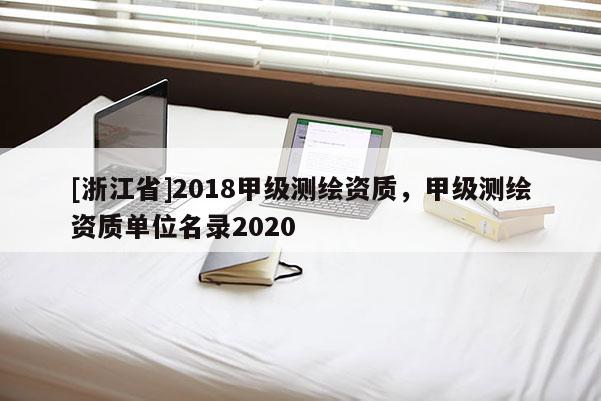 [浙江省]2018甲級測繪資質(zhì)，甲級測繪資質(zhì)單位名錄2020