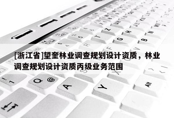 [浙江省]望奎林業調查規劃設計資質，林業調查規劃設計資質丙級業務范圍