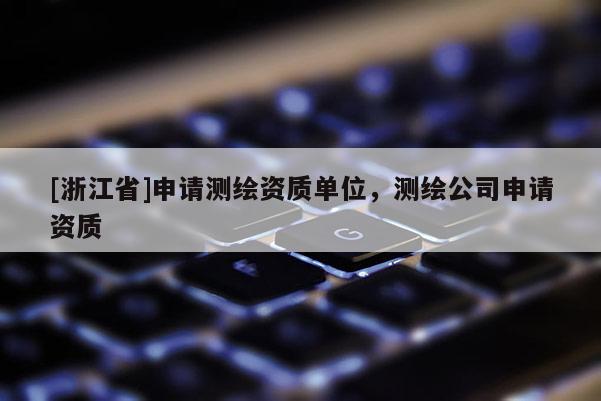 [浙江省]申請測繪資質單位，測繪公司申請資質