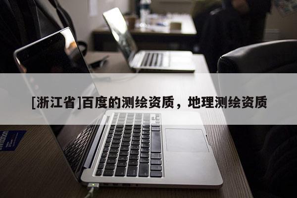 [浙江省]百度的測繪資質，地理測繪資質