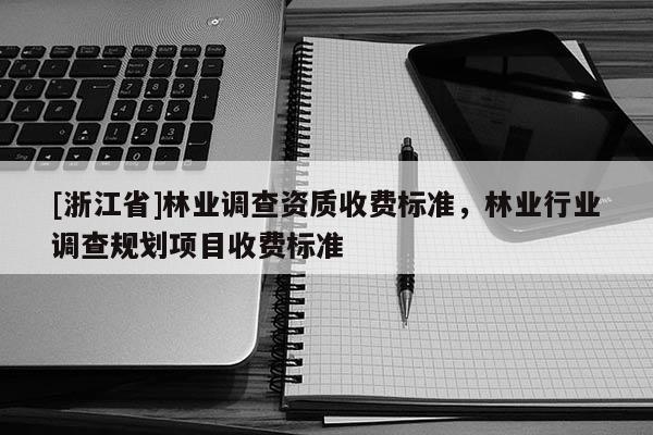 [浙江省]林業調查資質收費標準，林業行業調查規劃項目收費標準