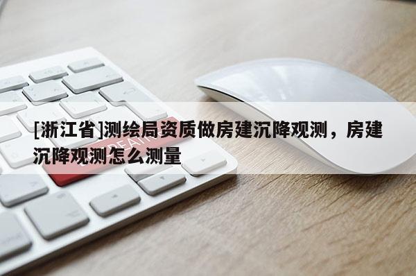 [浙江省]測繪局資質做房建沉降觀測，房建沉降觀測怎么測量