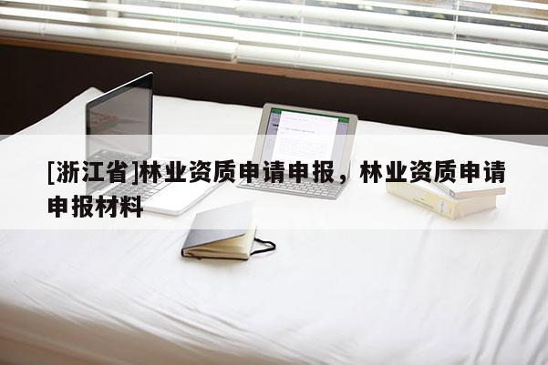 [浙江省]林業資質申請申報，林業資質申請申報材料