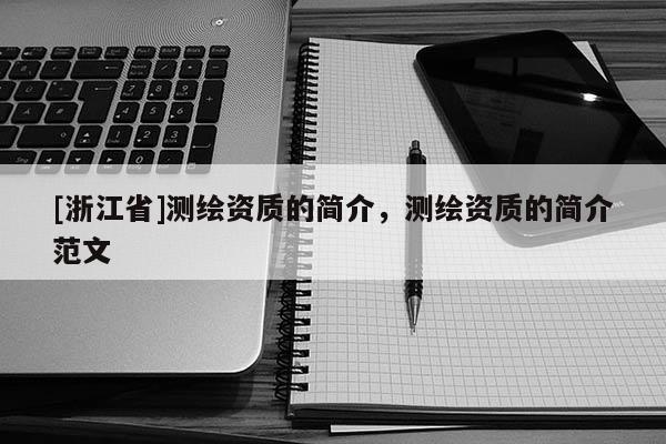 [浙江省]測繪資質(zhì)的簡介，測繪資質(zhì)的簡介范文