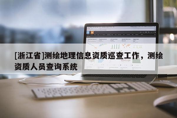 [浙江省]測繪地理信息資質巡查工作，測繪資質人員查詢系統