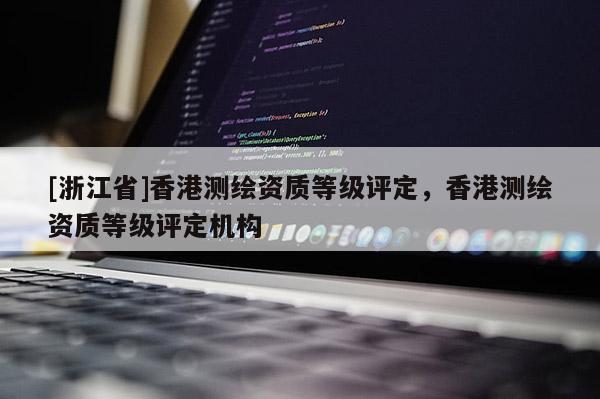 [浙江省]香港測繪資質等級評定，香港測繪資質等級評定機構